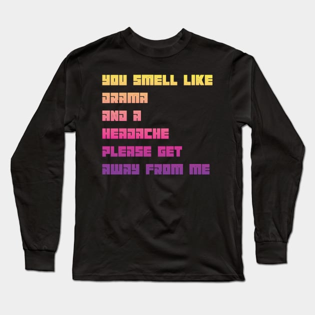 You Smell Like Drama And A Headache Please Get Away From Me Long Sleeve T-Shirt by MaryMary